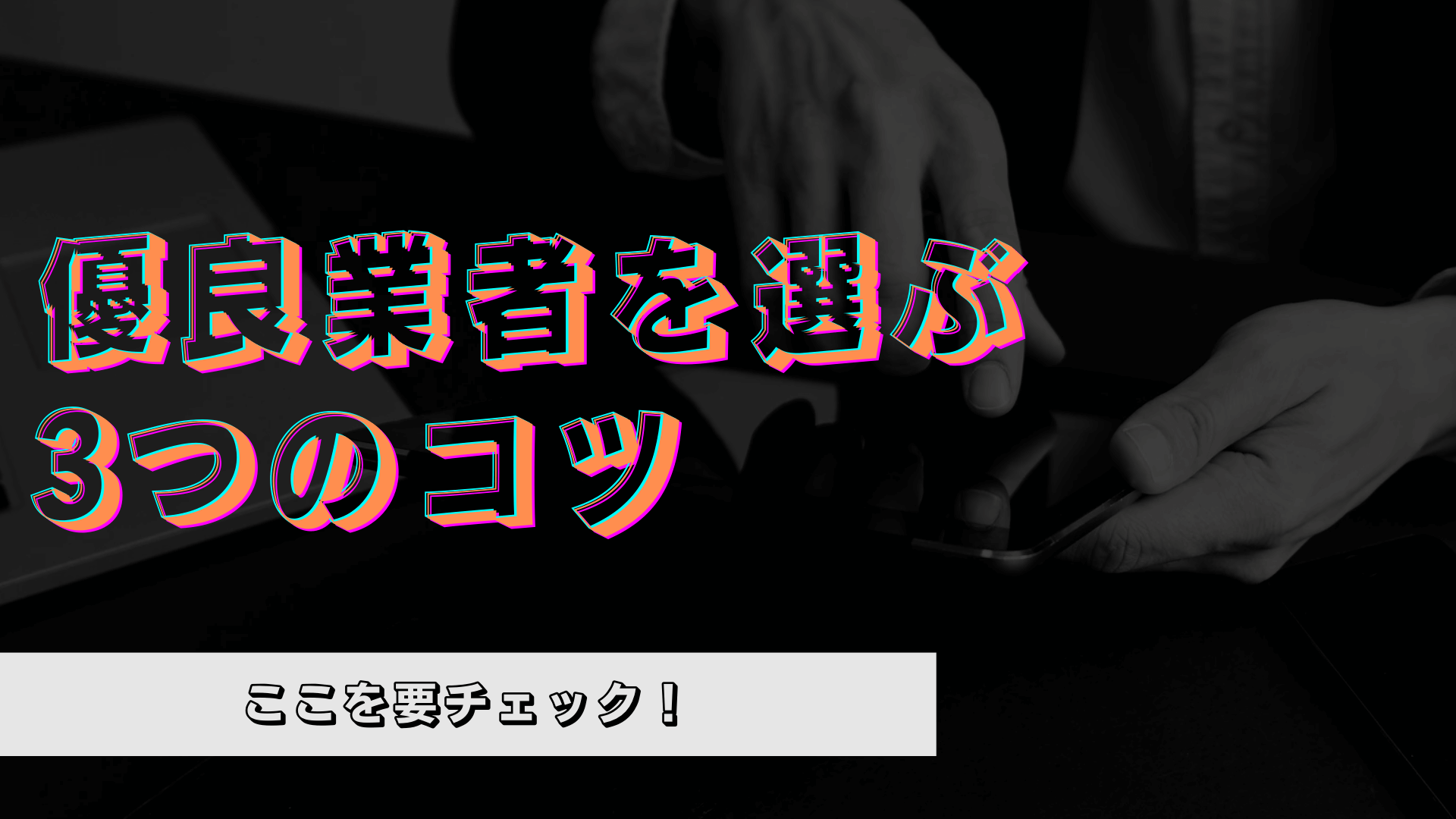 優良業者を選ぶ3つのコツ