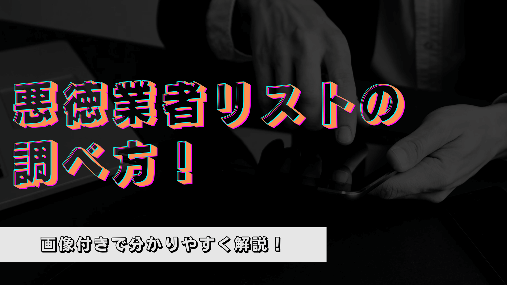 悪徳業者リストの調べ方！