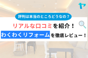 【2024年最新】わくわくリフォームの評判は？徹底レビュー！まとめ