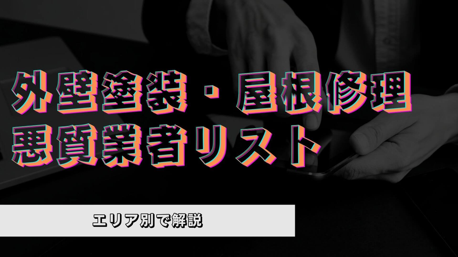 【エリア別】外壁塗装・屋根修理の悪質業者リストはこちら
