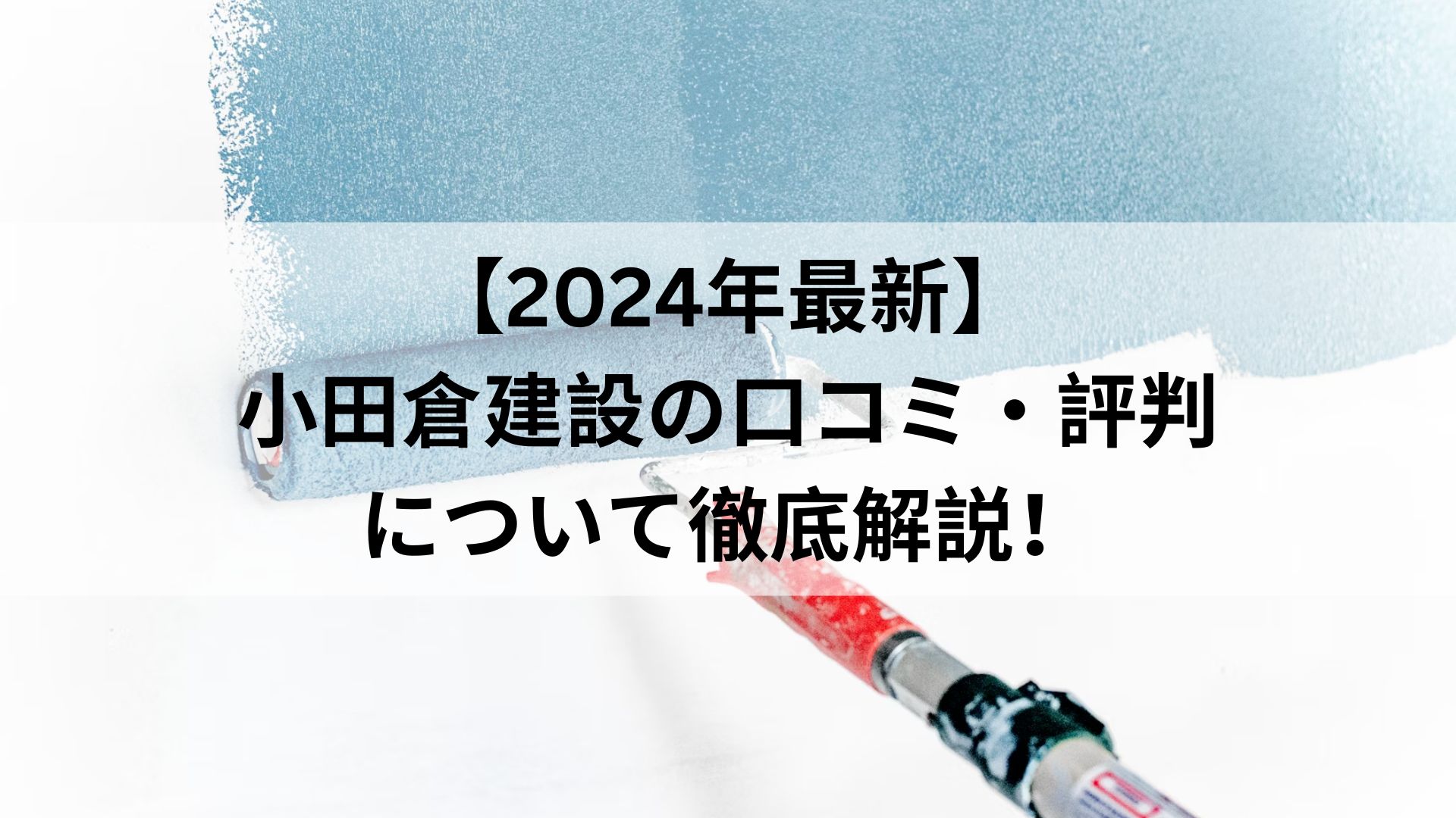 【2024年最新】小田倉建設の口コミ・評判について徹底解説